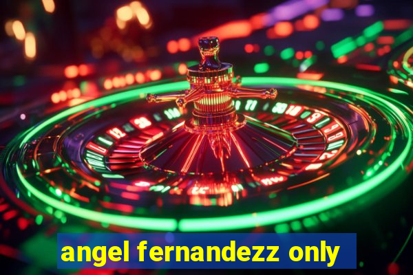 angel fernandezz only